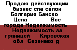 Продаю действующий бизнес спа салон Болгария Банско! › Цена ­ 35 000 - Все города Недвижимость » Недвижимость за границей   . Кировская обл.,Сезенево д.